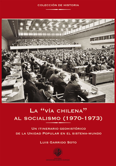 La «vía chilena» al socialismo (1970–1973). Un intinerario geohistórico de la Unidad Popular en el sistema-mundo, Luis Garrido Soto