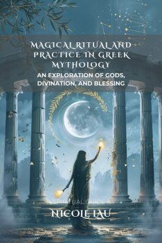 Magical Ritual and Practice in Greek Mythology, Nicole Lau