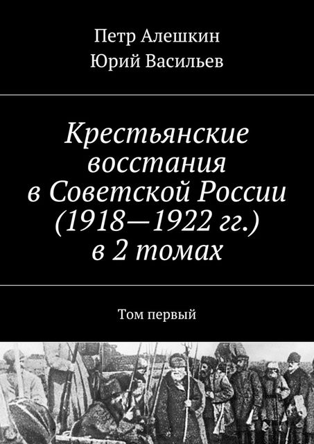 Крестьянские восстания в Советской России (1918—1922 гг.) в 2 томах, Петр Алешкин, Юрий Васильев