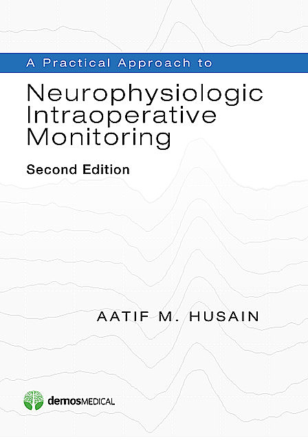 A Practical Approach to Neurophysiologic Intraoperative Monitoring, Aatif M. Husain