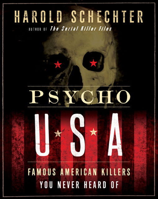 Psycho USA: Famous American Killers You Never Heard Of, Harold Schechter