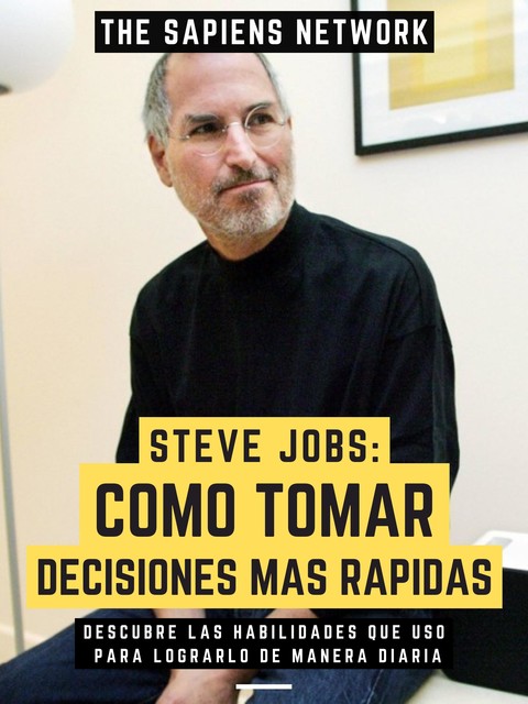Steve Jobs: Como Tomar Decisiones Mas Rapidas, The Sapiens Network