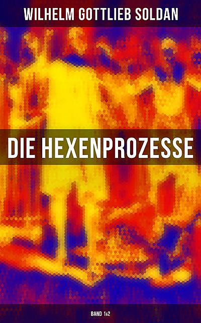 Die Hexenprozesse: Band 1&2, Wilhelm Gottlieb Soldan