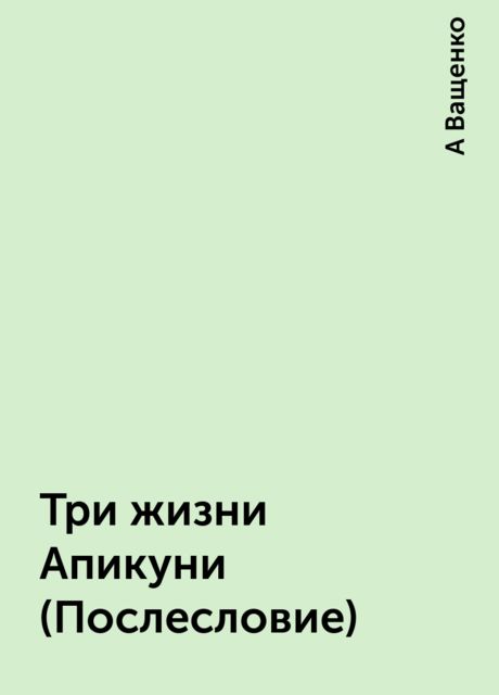 Три жизни Апикуни (Послесловие), А Ващенко