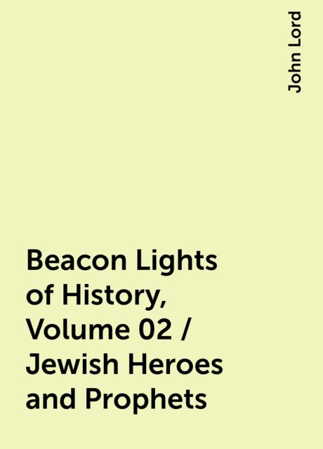 Beacon Lights of History, Volume 02 / Jewish Heroes and Prophets, John Lord