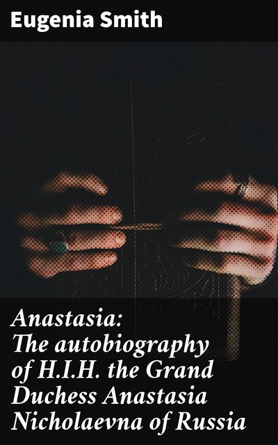 Anastasia: The autobiography of H.I.H. the Grand Duchess Anastasia Nicholaevna of Russia, Eugenia Smith