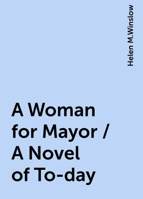 A Woman for Mayor / A Novel of To-day, Helen M.Winslow
