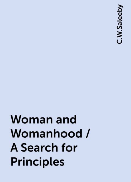 Woman and Womanhood / A Search for Principles, C.W.Saleeby