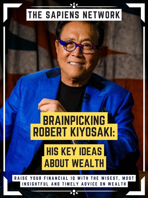 Brainpicking Robert Kiyosaki: His Key Ideas About Wealth, The Sapiens Network