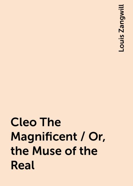 Cleo The Magnificent / Or, the Muse of the Real, Louis Zangwill