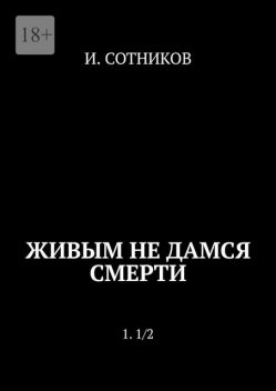 Живым не дамся смерти. 1. 1/2, И. Сотников