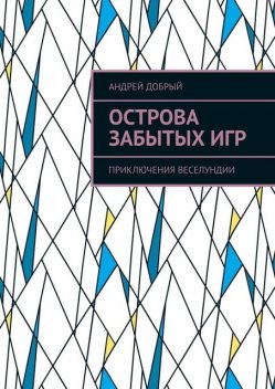 Острова Забытых Игр. Приключения Веселундии, Андрей Добрый