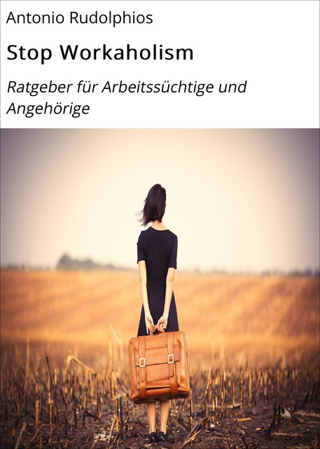 STOP Workaholism – Ratgeber für Arbeitssüchtige und Angehörige, Antonio Rudolphios