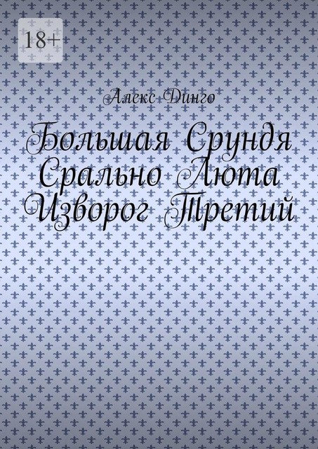 Большая Срундя Срально Люта Изворог Третий, Алекс Динго