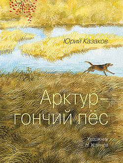 Арктур – гончий пес (сборник), Юрий Казаков