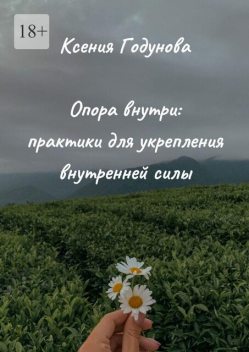 Опора внутри: практики для укрепления внутренней силы, Ксения Годунова