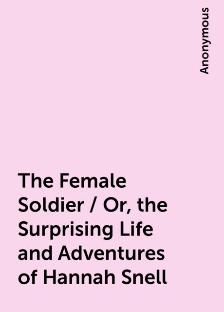 The Female Soldier / Or, the Surprising Life and Adventures of Hannah Snell, 