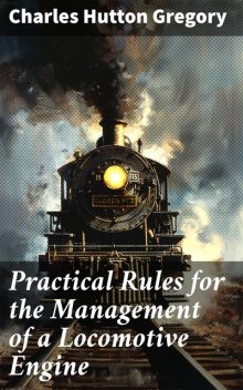 Practical Rules for the Management of a Locomotive Engine, Charles Hutton Gregory