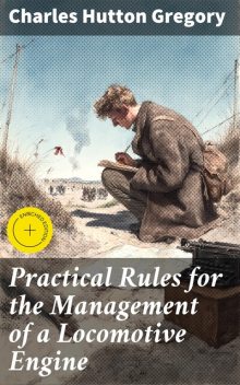 Practical Rules for the Management of a Locomotive Engine, Charles Hutton Gregory