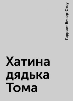 Хатина дядька Тома, Гарриет Бичер-Стоу