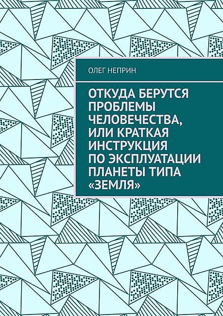 Откуда берутся проблемы человечества, или Краткая инструкция по эксплуатации планеты типа «Земля», Олег Неприн