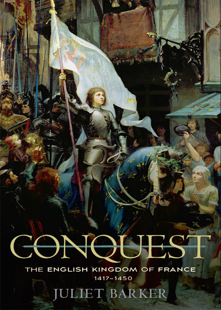 Conquest: The English Kingdom of France 1417–1450, Juliet Barker