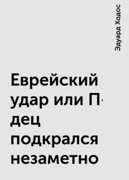 Еврейский удар или П-дец подкрался незаметно, Эдуард Ходос