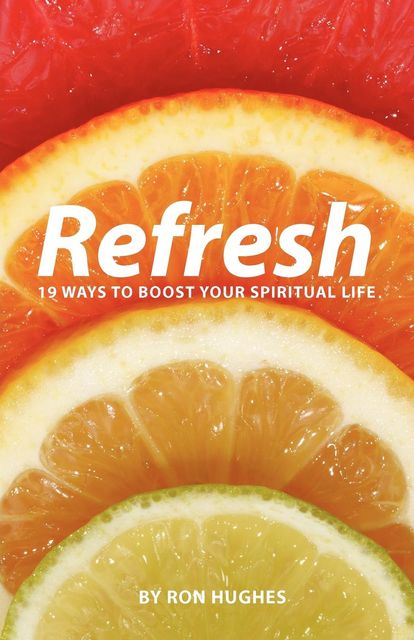 Refresh: 19 Ways to boost your Spiritual Life, Ron Hughes