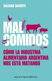 Mal Comidos: Cómo La Industria Alimentaria Argentina Nos Está Matando, Soledad Barruti