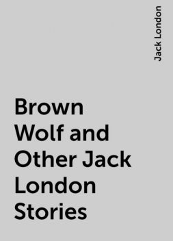 Brown Wolf and Other Jack London Stories, Jack London