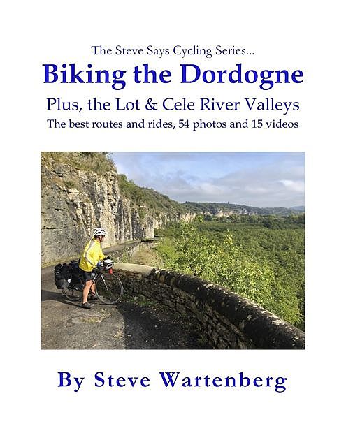 Biking the Dordogne Plus, the Lot & Cele River Valleys: The Best Routes and Rides, 54 Photos and 15 Videos, Steve Wartenberg