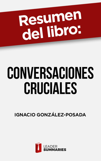 Resumen del libro “Conversaciones cruciales” de Ignacio González-Posada, Leader Summaries
