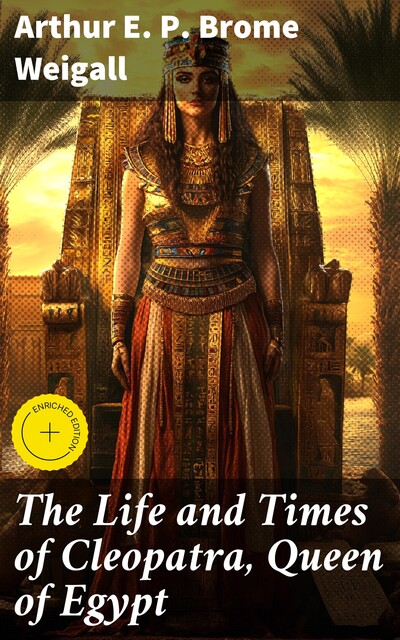 The Life and Times of Cleopatra, Queen of Egypt, Arthur E.P. Brome Weigall