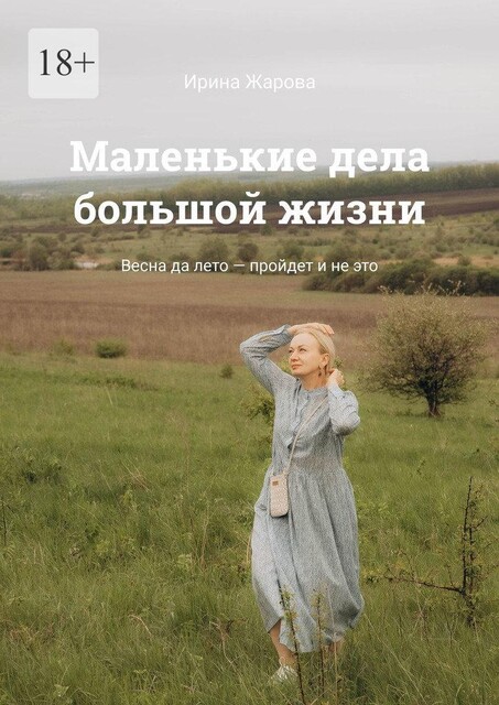 Маленькие дела большой жизни. Весна да лето — пройдет и не это, Ирина Жарова