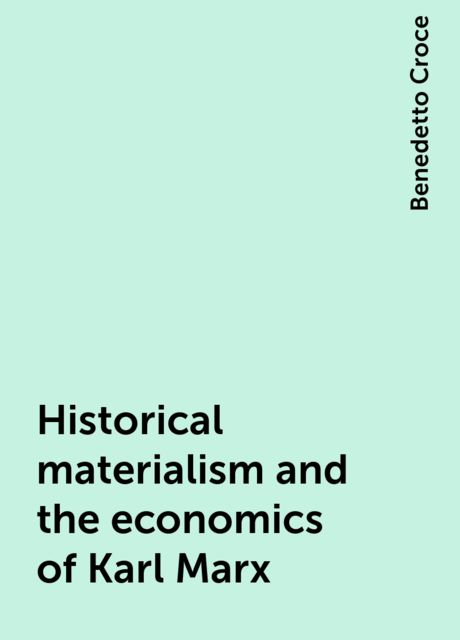 Historical materialism and the economics of Karl Marx, Benedetto Croce