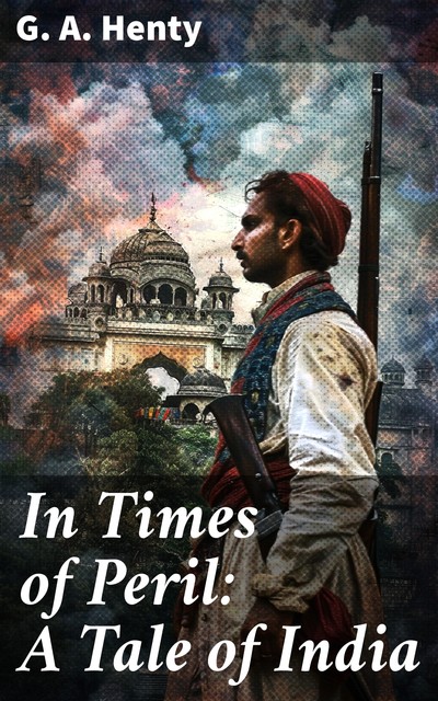 In Times of Peril: A Tale of India, G.A.Henty