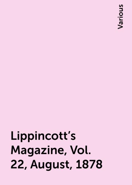 Lippincott's Magazine, Vol. 22, August, 1878, Various