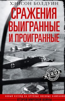 Сражения выигранные и проигранные. Новый взгляд на крупные военные кампании Второй мировой войны, Хэнсон Болдуин