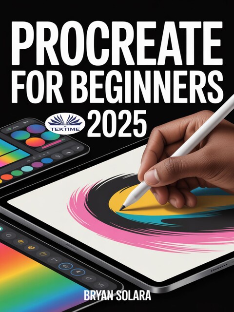 Procreate For Beginners-A Complete Step-By-Step Guide To Digital Drawing, Painting, And Illustration On Your IPad, Bryan Solara
