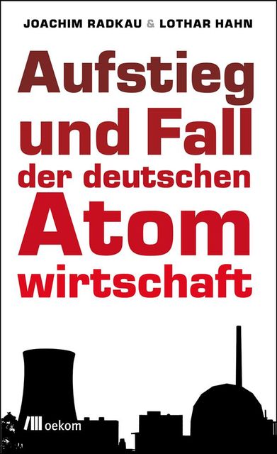 Aufstieg und Fall der deutschen Atomwirtschaft, Joachim Radkau, Lothar Hahn