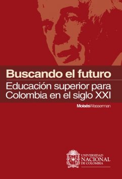 Buscando el futuro: educación superior para Colombia en el siglo XXI, Moisés Wasserman