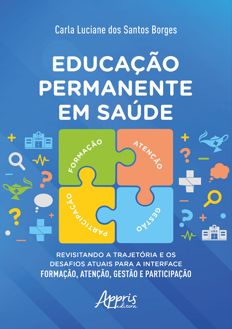 Educação Permanente em Saúde: Revisitando a Trajetória e os Desafios Atuais para a Interface Formação, Atenção, Gestão e Participação, Carla Luciane dos Santos Borges