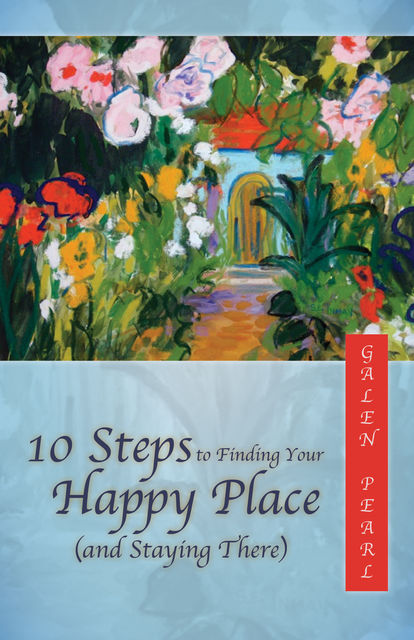 10 Steps to Finding Your Happy Place (and Staying There), Galen Pearl
