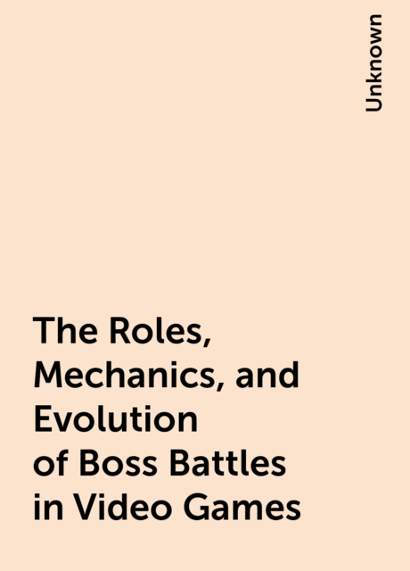 The Roles, Mechanics, and Evolution of Boss Battles in Video Games, 