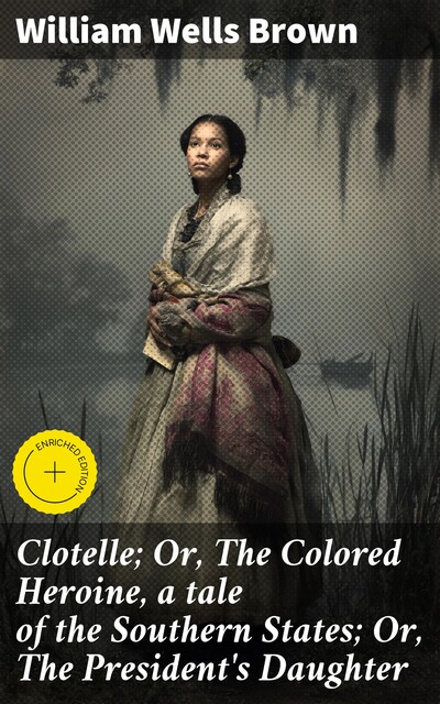 Clotelle; Or, The Colored Heroine, a tale of the Southern States; Or, The President's Daughter, William Wells Brown