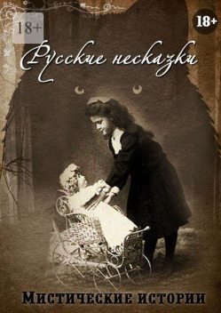 Русские несказки. Мистические истории, Анна Платунова, Ольга Лисенкова, Зорин Виктор, Рената Роз, Александра Глазкина, Александра Искварина, Арина Остромина, Виктория Данген, Ольга Слауцкая, Евгения Бугаро-Карпентер, Ольга Макарова