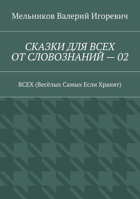 СКАЗКИ ДЛЯ ВСЕХ ОТ СЛОВОЗНАНИЙ — 02, Валерий Мельников