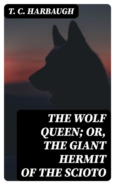 The Wolf Queen; or, The Giant Hermit of the Scioto, T.C. Harbaugh