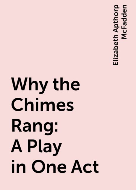 Why the Chimes Rang: A Play in One Act, Elizabeth Apthorp McFadden