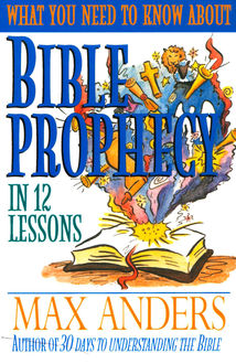What You Need to Know About Bible Prophecy in 12 Lessons, Max Anders